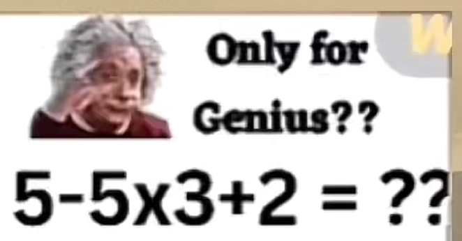 Only for Genius?? 5-5 * 3+2= ??