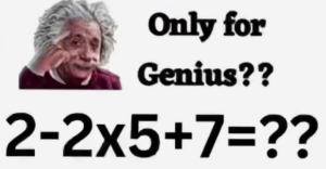 Only for Genius?? 2-2 * 5+7= ??